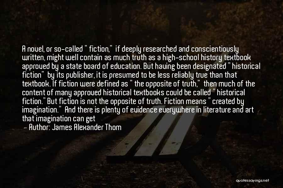 James Alexander Thom Quotes: A Novel, Or So-called Fiction, If Deeply Researched And Conscientiously Written, Might Well Contain As Much Truth As A High-school