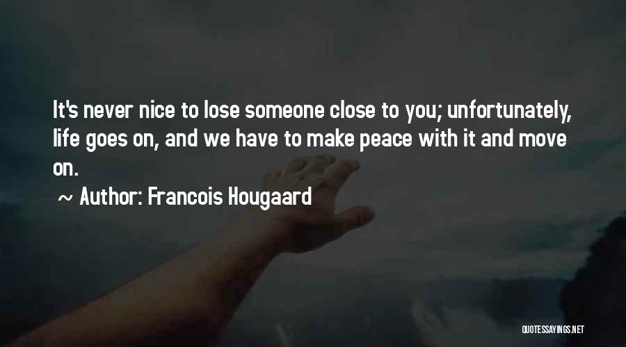 Francois Hougaard Quotes: It's Never Nice To Lose Someone Close To You; Unfortunately, Life Goes On, And We Have To Make Peace With