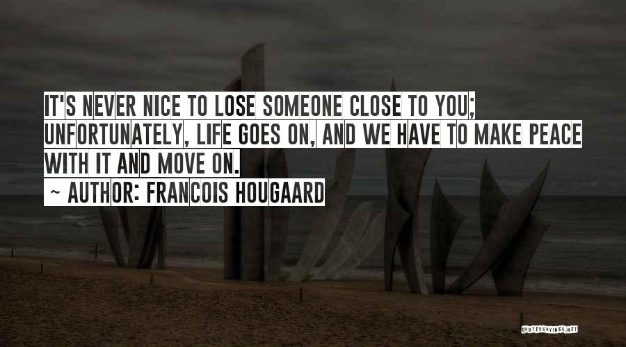 Francois Hougaard Quotes: It's Never Nice To Lose Someone Close To You; Unfortunately, Life Goes On, And We Have To Make Peace With