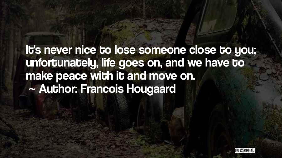 Francois Hougaard Quotes: It's Never Nice To Lose Someone Close To You; Unfortunately, Life Goes On, And We Have To Make Peace With