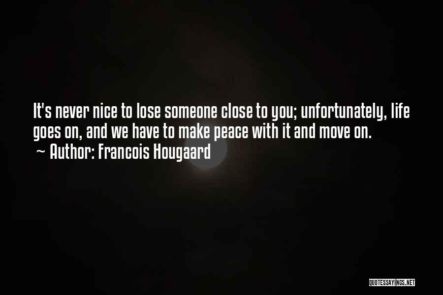 Francois Hougaard Quotes: It's Never Nice To Lose Someone Close To You; Unfortunately, Life Goes On, And We Have To Make Peace With