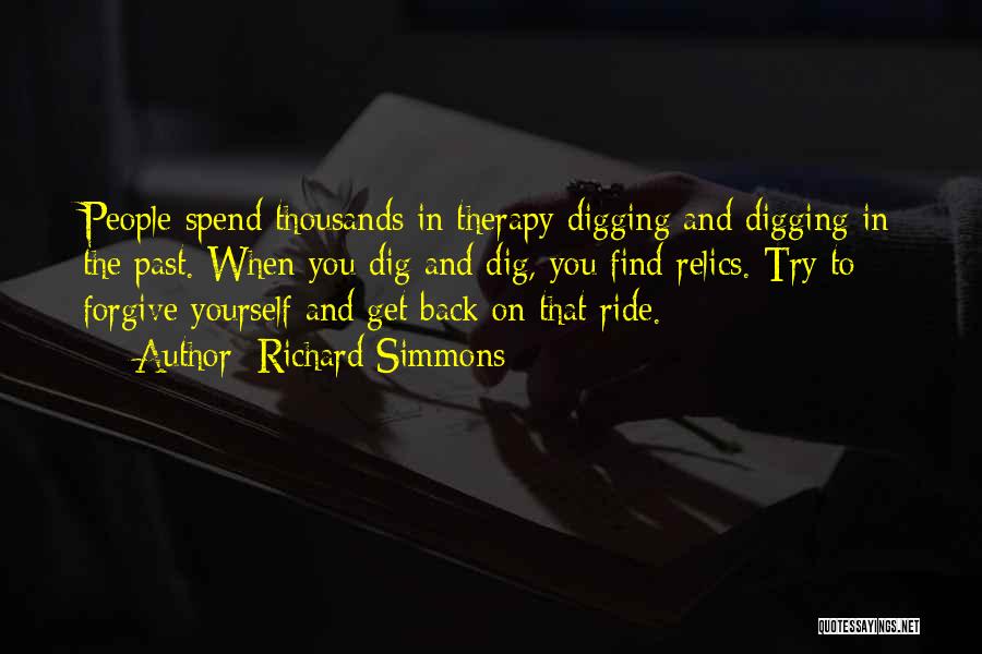 Richard Simmons Quotes: People Spend Thousands In Therapy Digging And Digging In The Past. When You Dig And Dig, You Find Relics. Try