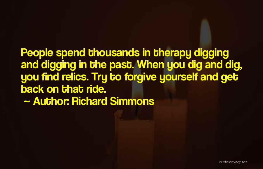 Richard Simmons Quotes: People Spend Thousands In Therapy Digging And Digging In The Past. When You Dig And Dig, You Find Relics. Try