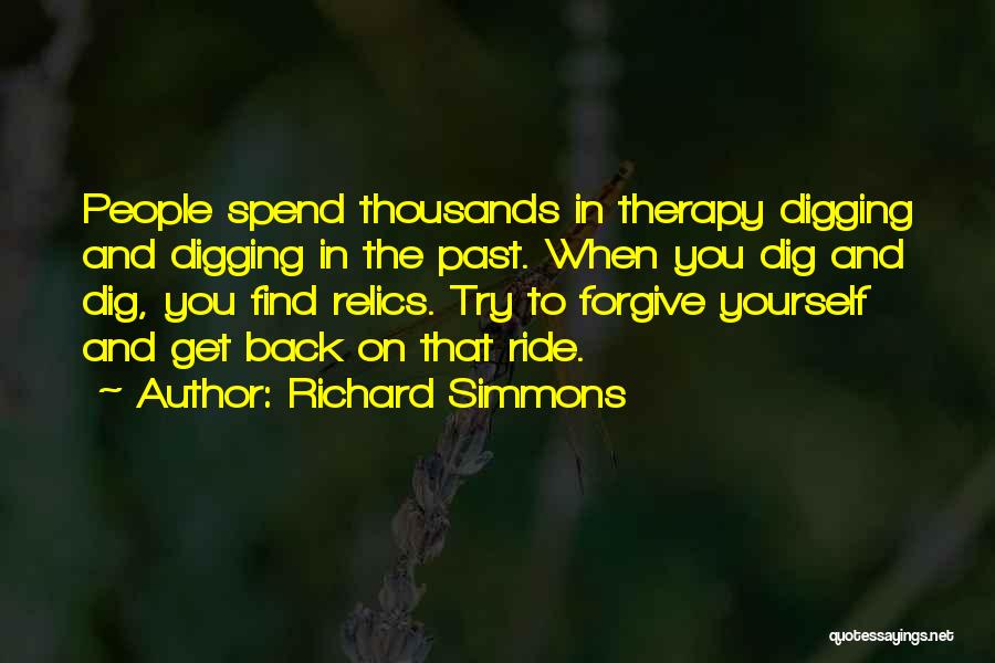 Richard Simmons Quotes: People Spend Thousands In Therapy Digging And Digging In The Past. When You Dig And Dig, You Find Relics. Try