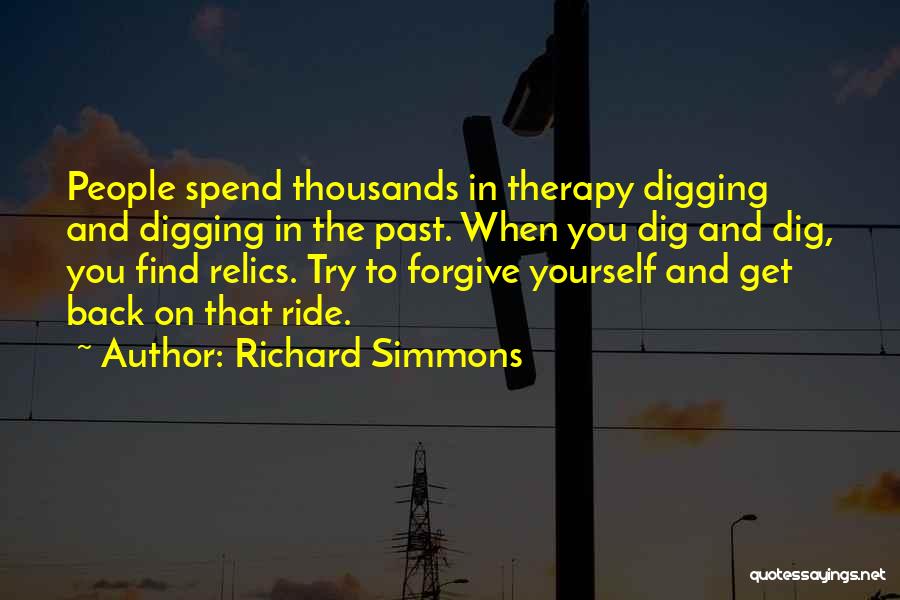 Richard Simmons Quotes: People Spend Thousands In Therapy Digging And Digging In The Past. When You Dig And Dig, You Find Relics. Try