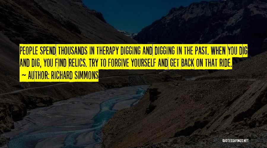 Richard Simmons Quotes: People Spend Thousands In Therapy Digging And Digging In The Past. When You Dig And Dig, You Find Relics. Try