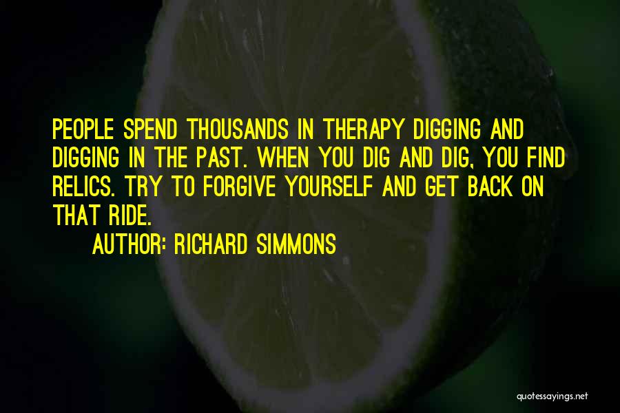 Richard Simmons Quotes: People Spend Thousands In Therapy Digging And Digging In The Past. When You Dig And Dig, You Find Relics. Try