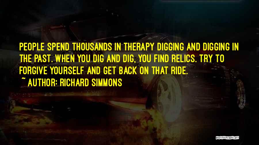 Richard Simmons Quotes: People Spend Thousands In Therapy Digging And Digging In The Past. When You Dig And Dig, You Find Relics. Try