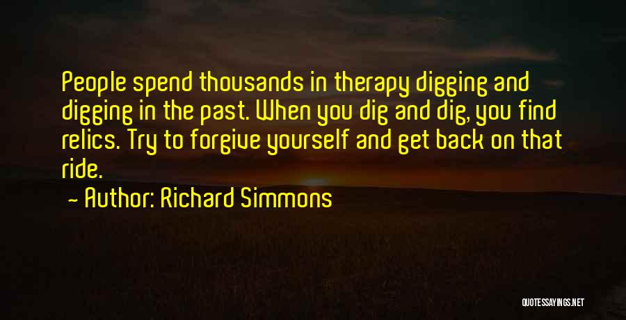 Richard Simmons Quotes: People Spend Thousands In Therapy Digging And Digging In The Past. When You Dig And Dig, You Find Relics. Try