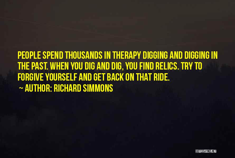 Richard Simmons Quotes: People Spend Thousands In Therapy Digging And Digging In The Past. When You Dig And Dig, You Find Relics. Try