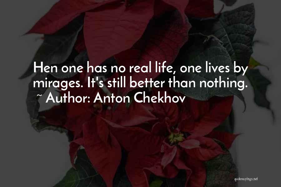 Anton Chekhov Quotes: Hen One Has No Real Life, One Lives By Mirages. It's Still Better Than Nothing.