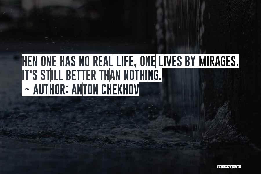 Anton Chekhov Quotes: Hen One Has No Real Life, One Lives By Mirages. It's Still Better Than Nothing.