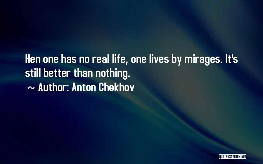 Anton Chekhov Quotes: Hen One Has No Real Life, One Lives By Mirages. It's Still Better Than Nothing.