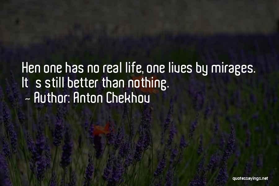 Anton Chekhov Quotes: Hen One Has No Real Life, One Lives By Mirages. It's Still Better Than Nothing.