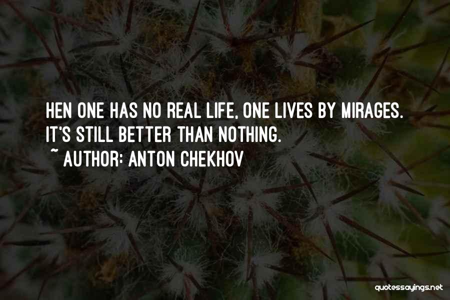 Anton Chekhov Quotes: Hen One Has No Real Life, One Lives By Mirages. It's Still Better Than Nothing.