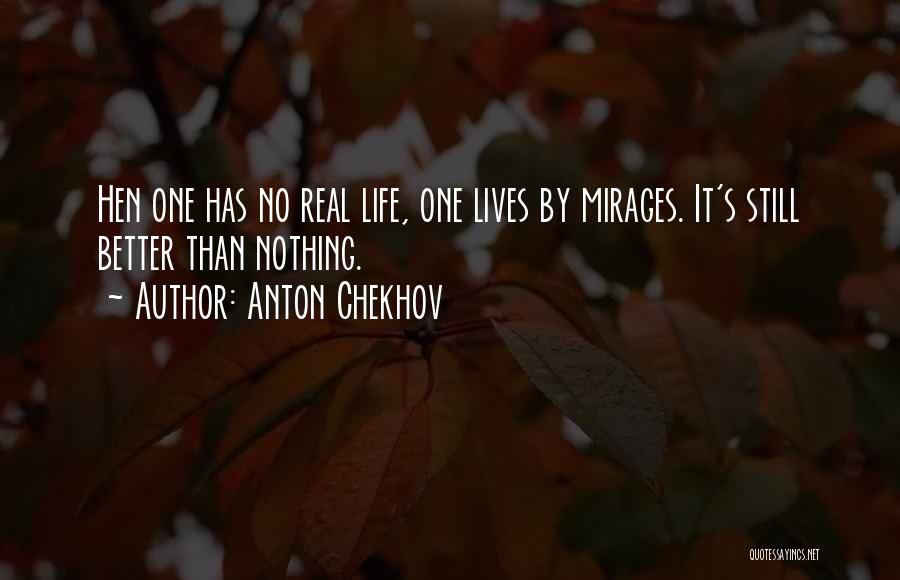 Anton Chekhov Quotes: Hen One Has No Real Life, One Lives By Mirages. It's Still Better Than Nothing.