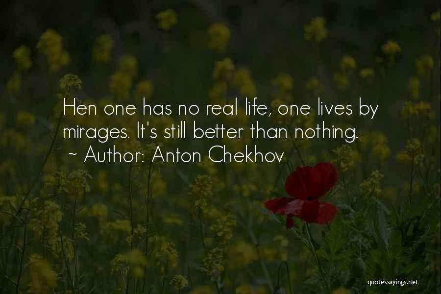 Anton Chekhov Quotes: Hen One Has No Real Life, One Lives By Mirages. It's Still Better Than Nothing.