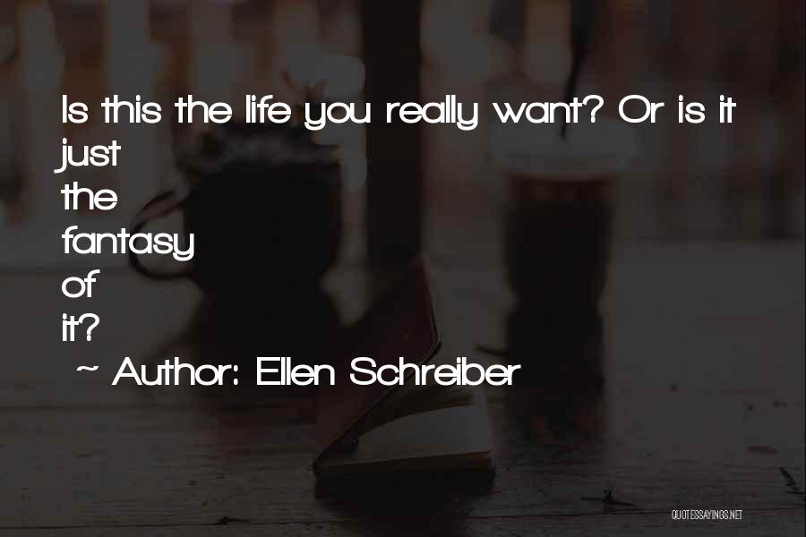 Ellen Schreiber Quotes: Is This The Life You Really Want? Or Is It Just The Fantasy Of It?