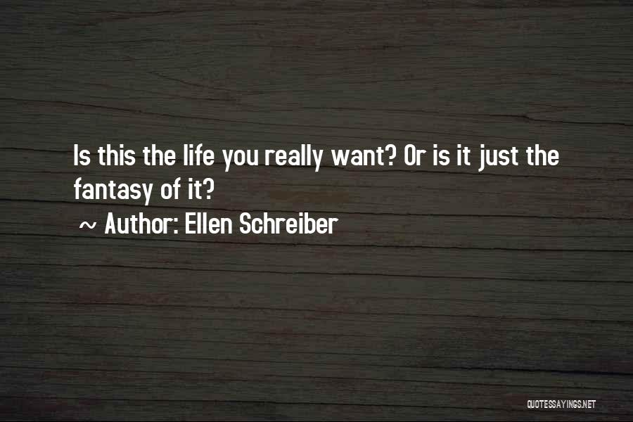 Ellen Schreiber Quotes: Is This The Life You Really Want? Or Is It Just The Fantasy Of It?