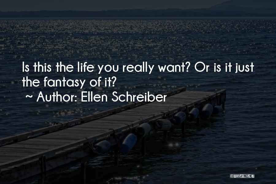 Ellen Schreiber Quotes: Is This The Life You Really Want? Or Is It Just The Fantasy Of It?