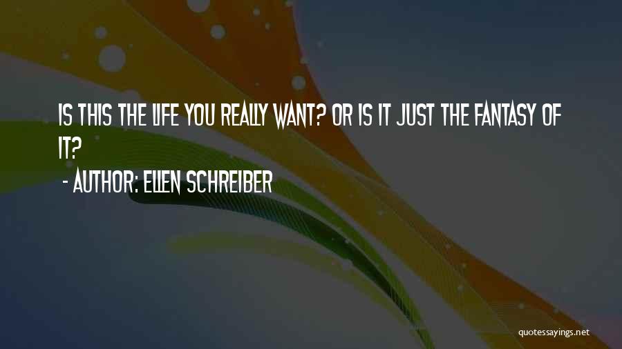Ellen Schreiber Quotes: Is This The Life You Really Want? Or Is It Just The Fantasy Of It?
