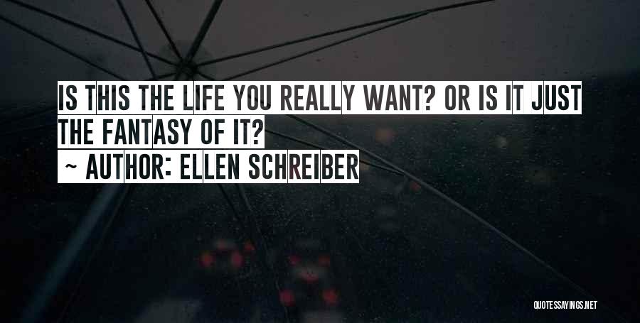 Ellen Schreiber Quotes: Is This The Life You Really Want? Or Is It Just The Fantasy Of It?