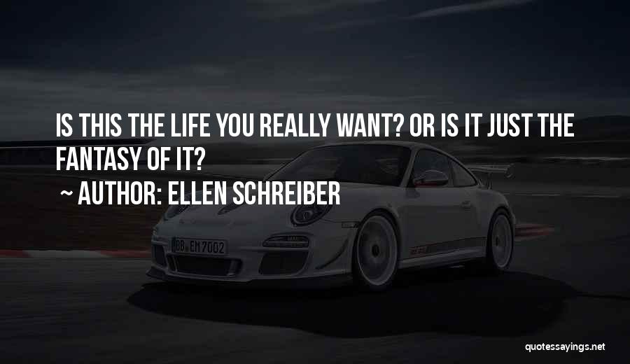 Ellen Schreiber Quotes: Is This The Life You Really Want? Or Is It Just The Fantasy Of It?