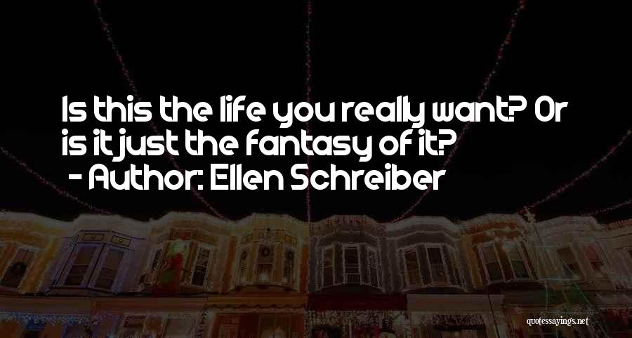 Ellen Schreiber Quotes: Is This The Life You Really Want? Or Is It Just The Fantasy Of It?