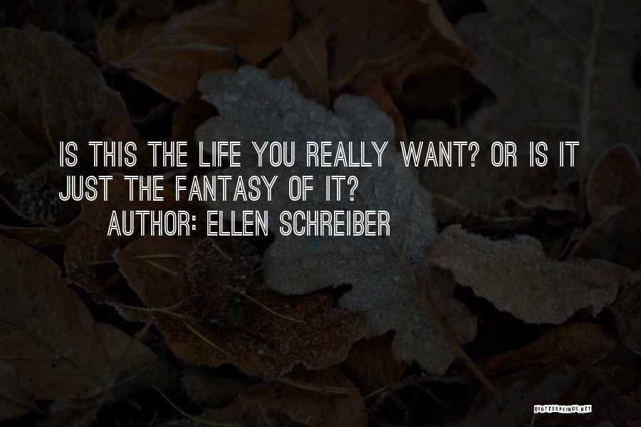 Ellen Schreiber Quotes: Is This The Life You Really Want? Or Is It Just The Fantasy Of It?