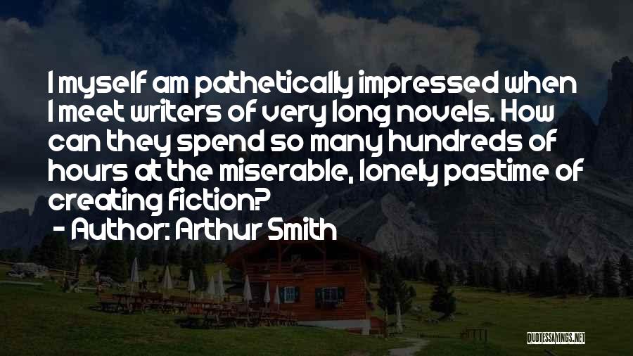 Arthur Smith Quotes: I Myself Am Pathetically Impressed When I Meet Writers Of Very Long Novels. How Can They Spend So Many Hundreds