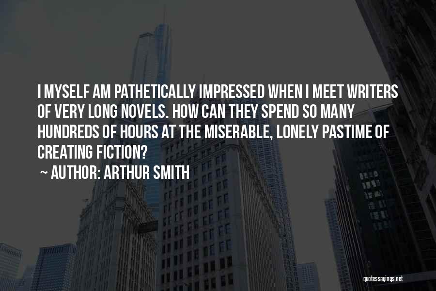 Arthur Smith Quotes: I Myself Am Pathetically Impressed When I Meet Writers Of Very Long Novels. How Can They Spend So Many Hundreds