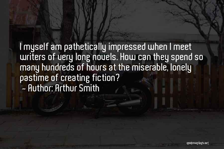 Arthur Smith Quotes: I Myself Am Pathetically Impressed When I Meet Writers Of Very Long Novels. How Can They Spend So Many Hundreds