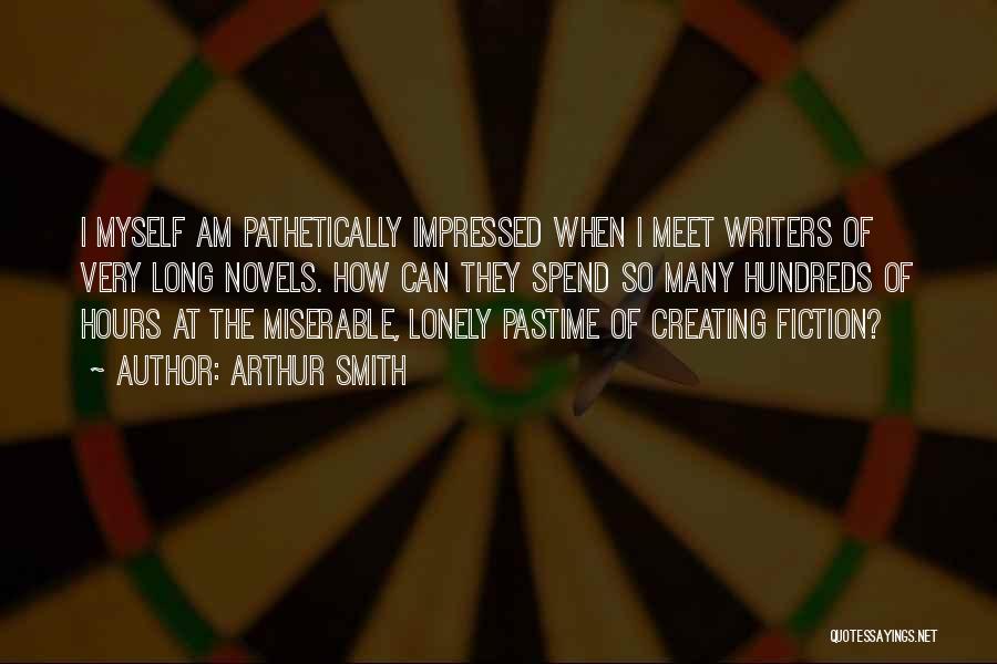 Arthur Smith Quotes: I Myself Am Pathetically Impressed When I Meet Writers Of Very Long Novels. How Can They Spend So Many Hundreds