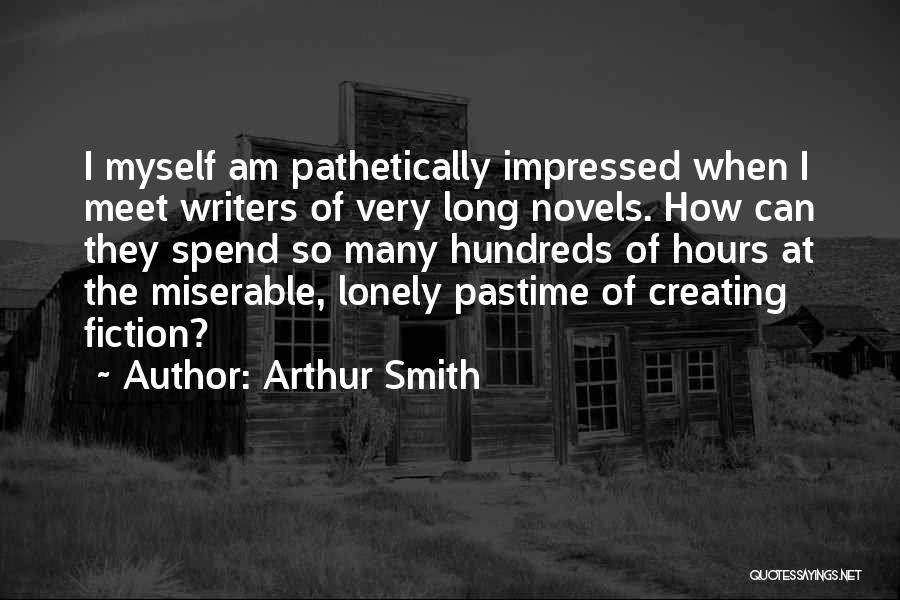 Arthur Smith Quotes: I Myself Am Pathetically Impressed When I Meet Writers Of Very Long Novels. How Can They Spend So Many Hundreds