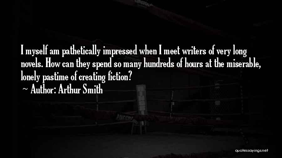 Arthur Smith Quotes: I Myself Am Pathetically Impressed When I Meet Writers Of Very Long Novels. How Can They Spend So Many Hundreds