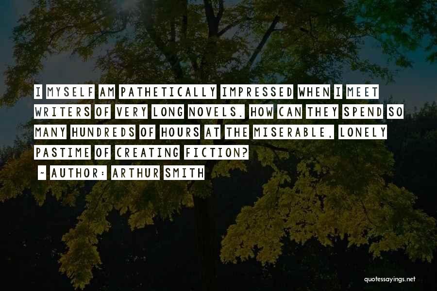 Arthur Smith Quotes: I Myself Am Pathetically Impressed When I Meet Writers Of Very Long Novels. How Can They Spend So Many Hundreds