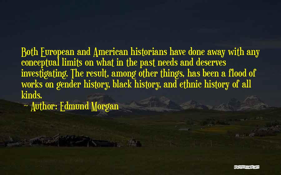 Edmund Morgan Quotes: Both European And American Historians Have Done Away With Any Conceptual Limits On What In The Past Needs And Deserves
