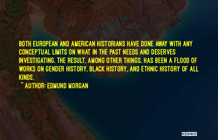 Edmund Morgan Quotes: Both European And American Historians Have Done Away With Any Conceptual Limits On What In The Past Needs And Deserves