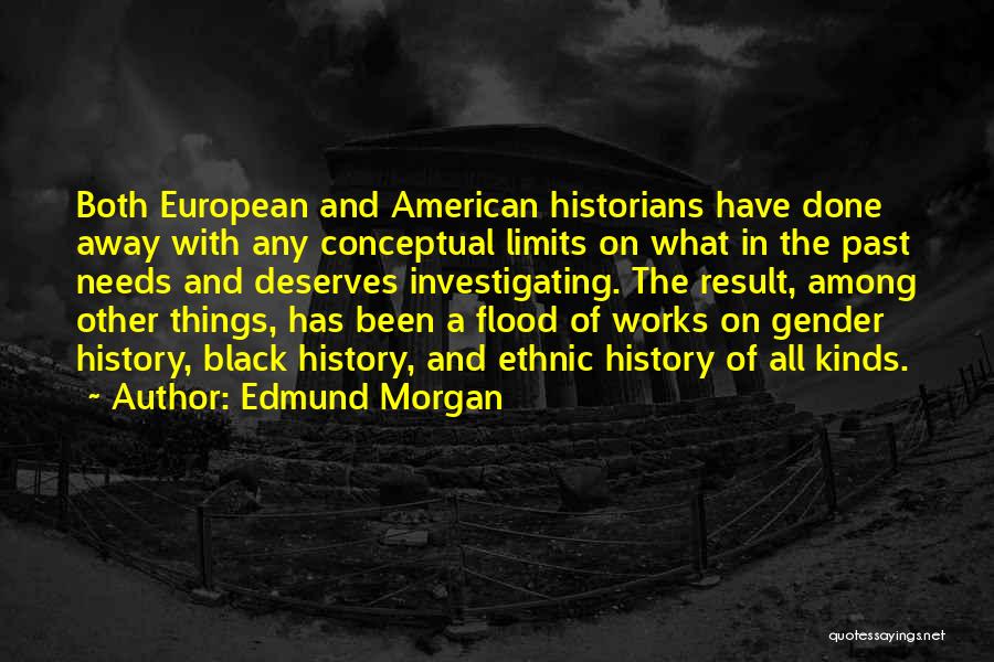 Edmund Morgan Quotes: Both European And American Historians Have Done Away With Any Conceptual Limits On What In The Past Needs And Deserves