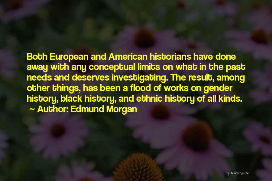 Edmund Morgan Quotes: Both European And American Historians Have Done Away With Any Conceptual Limits On What In The Past Needs And Deserves