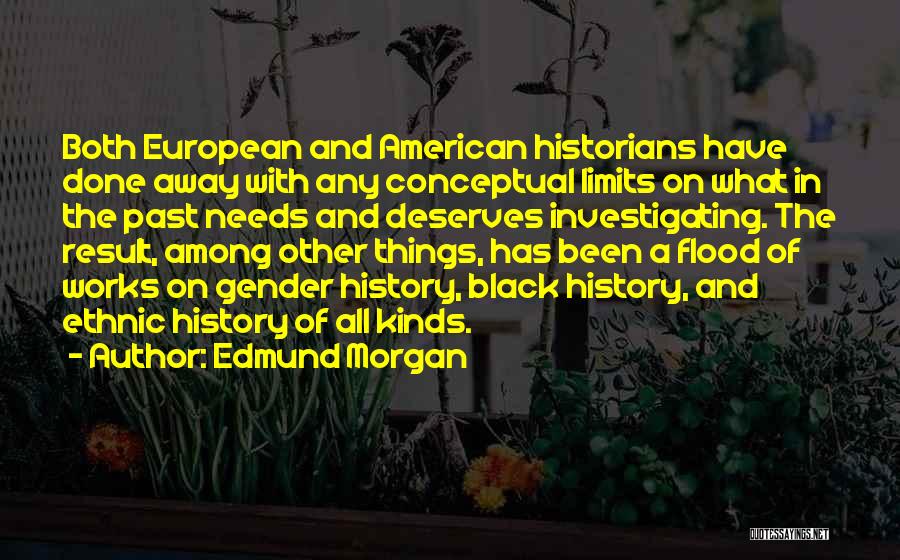 Edmund Morgan Quotes: Both European And American Historians Have Done Away With Any Conceptual Limits On What In The Past Needs And Deserves
