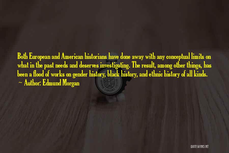 Edmund Morgan Quotes: Both European And American Historians Have Done Away With Any Conceptual Limits On What In The Past Needs And Deserves