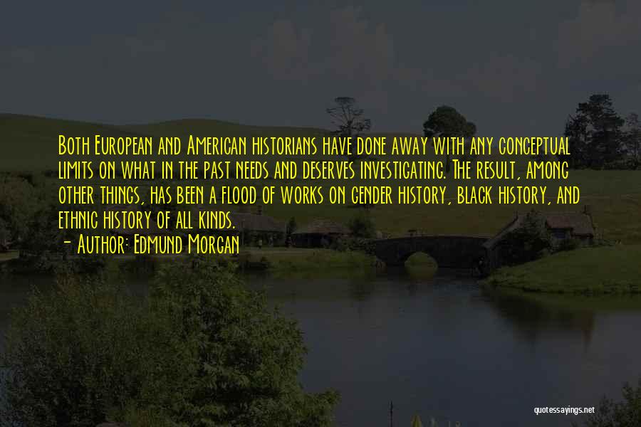 Edmund Morgan Quotes: Both European And American Historians Have Done Away With Any Conceptual Limits On What In The Past Needs And Deserves