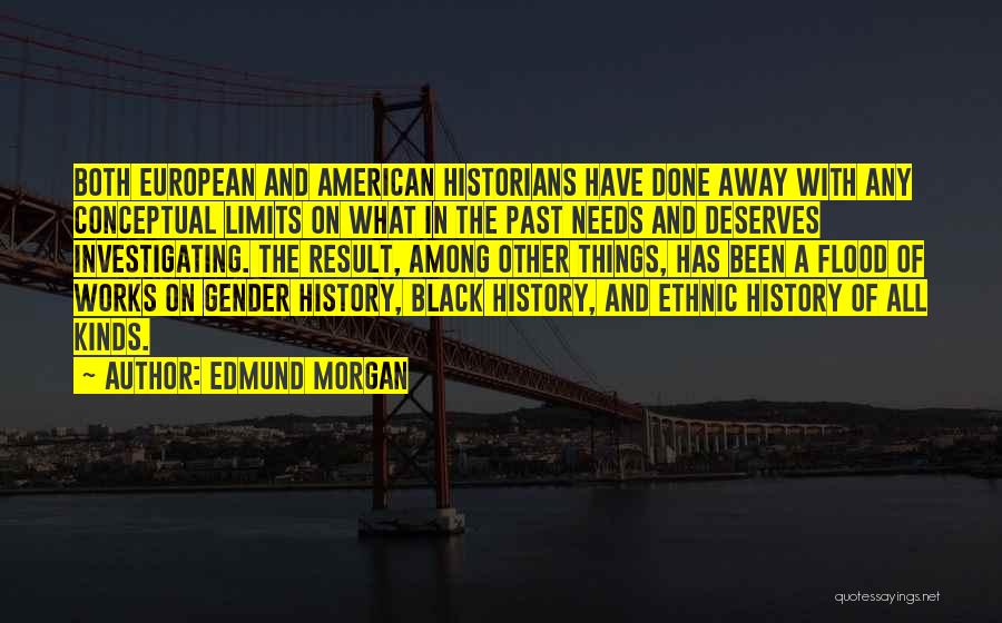Edmund Morgan Quotes: Both European And American Historians Have Done Away With Any Conceptual Limits On What In The Past Needs And Deserves