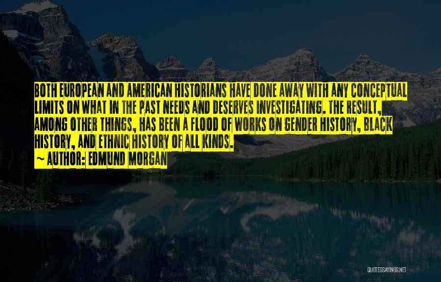 Edmund Morgan Quotes: Both European And American Historians Have Done Away With Any Conceptual Limits On What In The Past Needs And Deserves