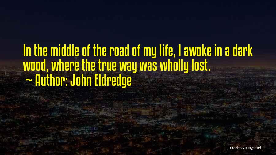 John Eldredge Quotes: In The Middle Of The Road Of My Life, I Awoke In A Dark Wood, Where The True Way Was