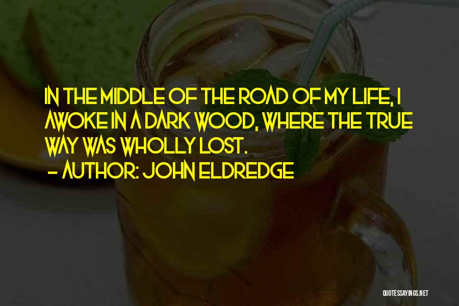 John Eldredge Quotes: In The Middle Of The Road Of My Life, I Awoke In A Dark Wood, Where The True Way Was