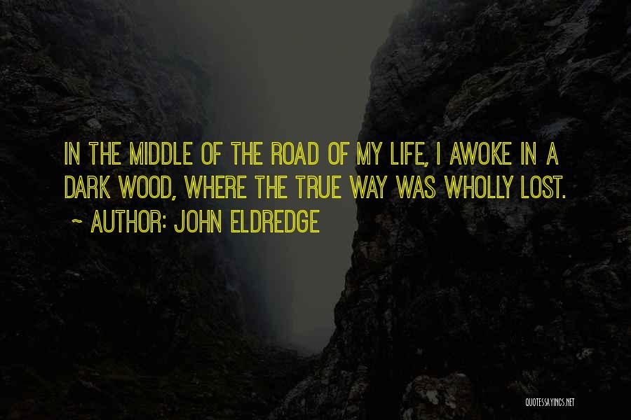 John Eldredge Quotes: In The Middle Of The Road Of My Life, I Awoke In A Dark Wood, Where The True Way Was