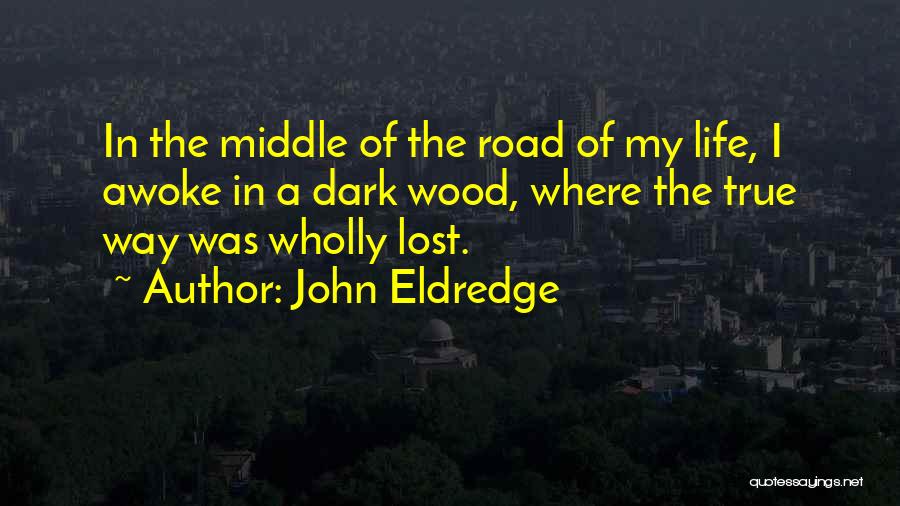 John Eldredge Quotes: In The Middle Of The Road Of My Life, I Awoke In A Dark Wood, Where The True Way Was