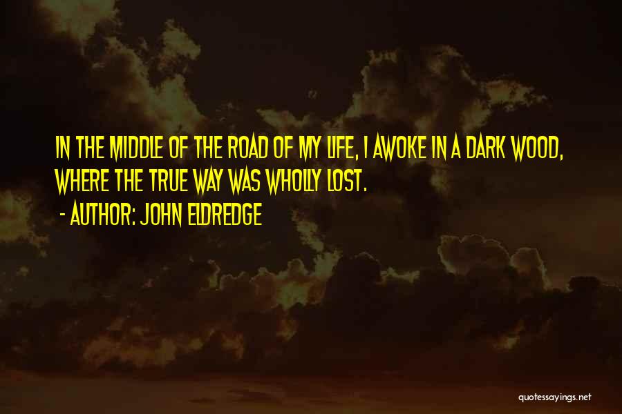 John Eldredge Quotes: In The Middle Of The Road Of My Life, I Awoke In A Dark Wood, Where The True Way Was